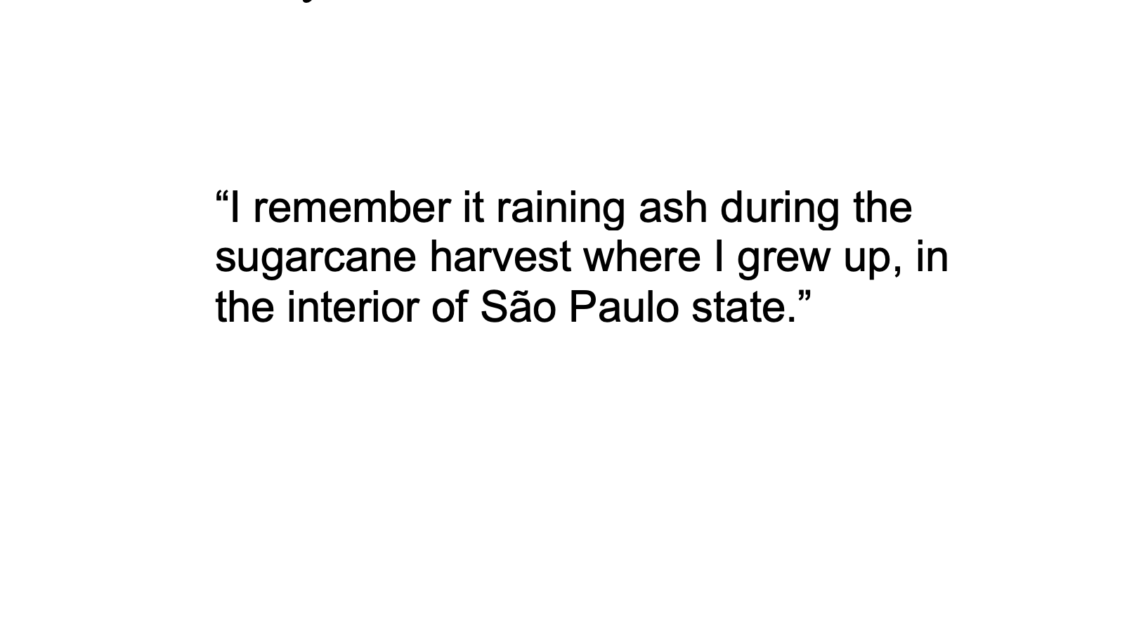 Text stating "I remember it raining ash during the sugarcane harvest where I grew up, in the interior of São Paulo state."