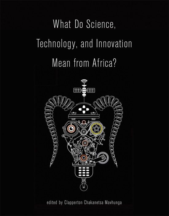 Mavhunga, Clapperton Chakanetsa, Ed. 2017. What Do Science, Technology ...